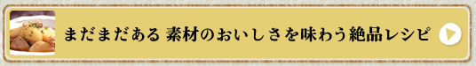 まだまだある素材のおいしさを味わう絶品レシピ