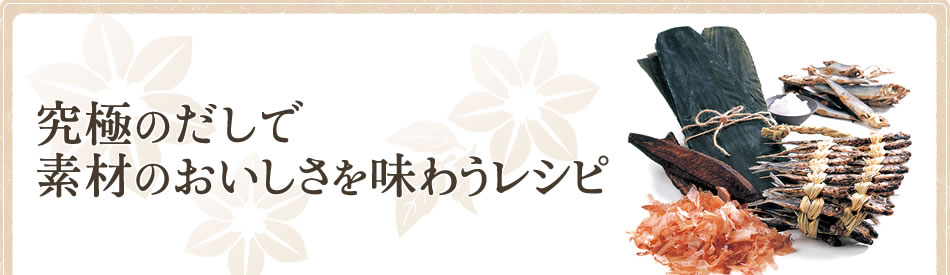 究極のだしで素材のおいしさを味わうレシピ