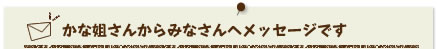 かな姐さんからみなさんへメッセージです