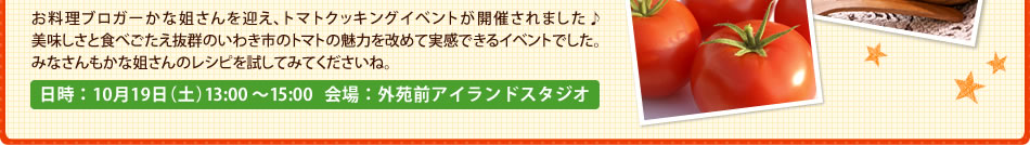 お料理ブロガーかな姐さんを迎え、トマトクッキングイベントが開催されました♪美味しさと食べごたえ抜群のいわき市のトマトの魅力を改めて実感できるイベントでした。みなさんもかな姐さんのレシピを試してみてくださいね。