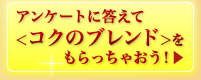 アンケートに答えて＜コクのブレンド＞をもらっちゃおう♪