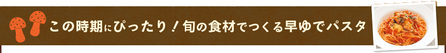 この時期にぴったり！旬の食材でつくる早ゆでパスタ