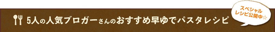 5人の人気ブロガーさんのおすすめ早ゆでパスタレシピ