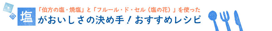 「伯方の塩・焼塩」と「フルール・ド・セル」をつかった塩がおいしさの決め手！おすすめレシピ