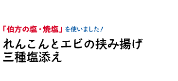 「伯方の塩・焼塩」を使いました！れんこんとエビの挟み揚げ三種塩添え