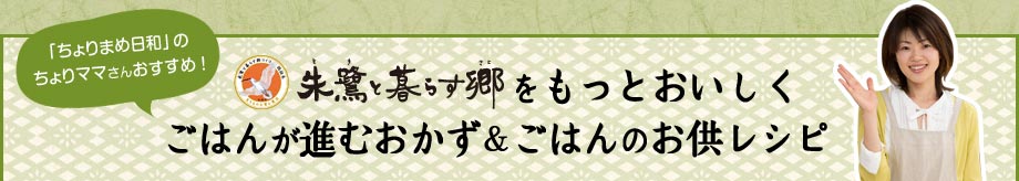 朱鷺と暮らす郷をもっとおいしく！ごはんが進むおかず＆ごはんのお供レシピ