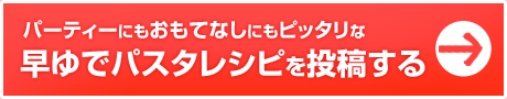 パーティーにもおもてなしにもピッタリな早ゆでパスタレシピを投稿する