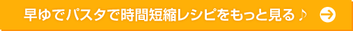 早ゆでパスタで時間短縮レシピをもっと見る♪