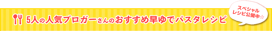 5人の人気ブロガーさんのおすすめ早ゆでパスタレシピ