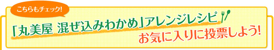 「丸美屋 混ぜ込みわかめ」アレンジレシピ お気に入りに投票しよう！