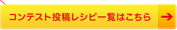 コンテスト投稿レシピ一覧はこちら