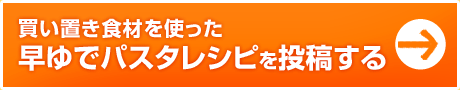 買い置き食材を使った早ゆでパスタレシピを投稿する