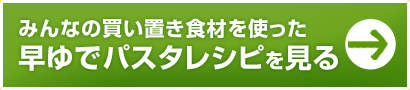 みんなの買い置き食材を使った早ゆでパスタレシピを見る