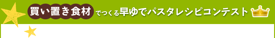 買い置き食材でつくる早ゆでパスタレシピコンテスト