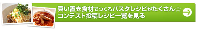 アイデアパスタレシピが満載！コンテスト投稿レシピ一覧を見る