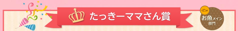 たっきーママさん賞 お魚メイン部門