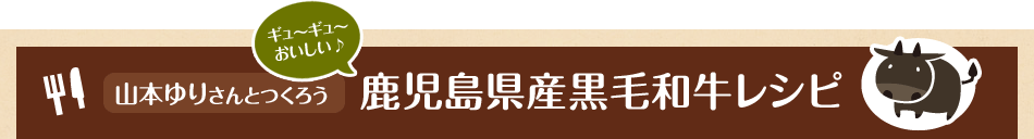 山本ゆりさんとつくろう鹿児島県産黒毛和牛レシピ