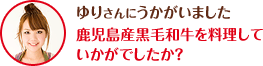 ゆりさんにうかがいました　鹿児島産黒毛和牛を料理していかがでしたか？