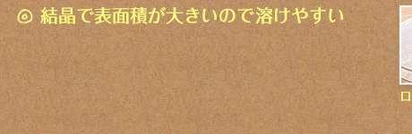 結晶で表面積が大きいので溶けやすい