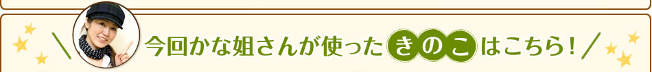 今回かな姐さんが使ったきのこはこちら！