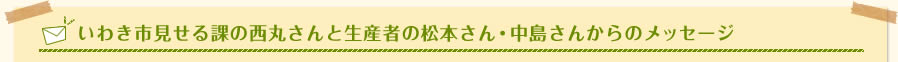 いわき市見せる課の西丸さんと生産者の松本さん・中島さんからのメッセージ