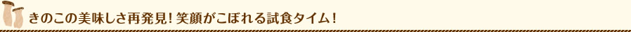 きのこの美味しさ再発見！笑顔がこぼれる試食タイム！