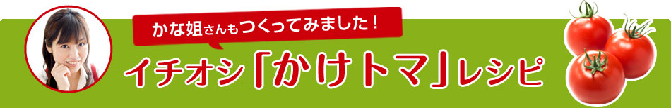 かな姐さんもつくってみました！イチオシ「かけトマ」レシピ