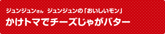 かけトマでチーズじゃがバター