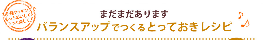 まだまだあります　バランスアップでつくるとっておきレシピ