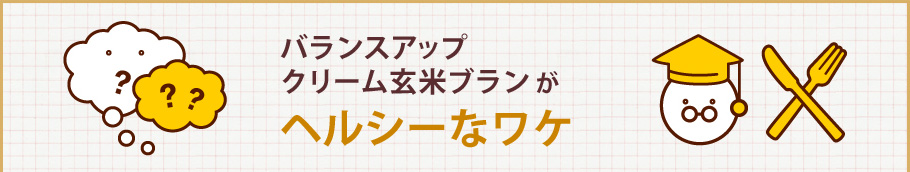 バランスアップクリーム玄米ブランがヘルシーなワケ