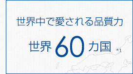 世界中で愛される品質力 世界60カ国