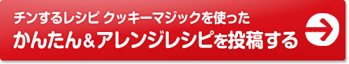 チンするレシピ クッキーマジックを使ったかんたん＆アレンジレシピを投稿する