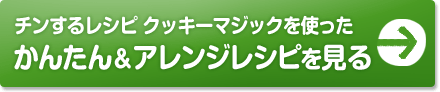 チンするレシピ クッキーマジックを使ったかんたん＆アレンジレシピを見る