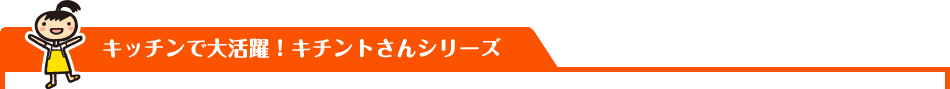 キッチンで大活躍！キチントさんシリーズ
