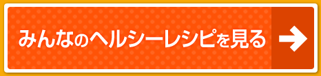 みんなのヘルシーレシピを見る