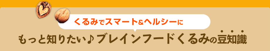 くるみでスマート&ヘルシーにもっと知りたい♪ブレインフードくるみの豆知識