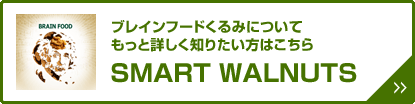 ブレインフードくるみについてもっと詳しく知りたい方はこちら　SMART WALNUTS