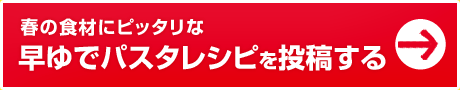 春の食材にピッタリな早ゆでパスタレシピを投稿する