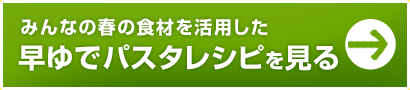 春の食材にピッタリなみんなの早ゆでパスタレシピを見る