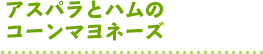 アスパラとハムのコーンマヨネーズ