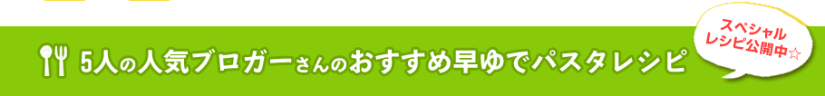 5人の人気ブロガーさんのおすすめ早ゆでパスタレシピ