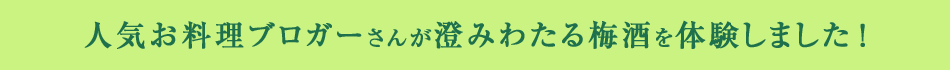 人気お料理ブロガーさんが澄みわたる梅酒を体験しました！