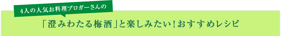 4人の人気お料理ブロガーさんの「澄みわたる梅酒」と楽しみたい！おすすめレシピ