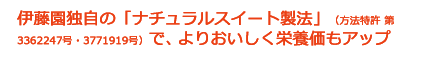 伊藤園独自の「ナチュラルスイート製法」（方法特許 第3362247号・3771919号）で、よりおいしく栄養価もアップ