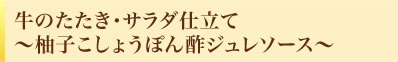 牛のたたき・サラダ仕立て～柚子こしょうぽん酢ジュレソース～