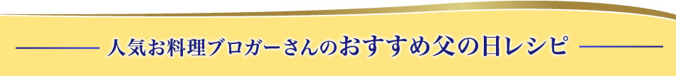 人気お料理ブロガーさんのおすすめ父の日レシピ