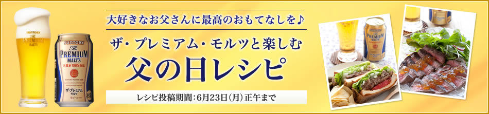 大好きなお父さんに最高級のおもてなしを♪ザ・プレミアム・モルツと楽しむ父の日レシピ