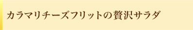 カラマリチーズフリットの贅沢サラダ