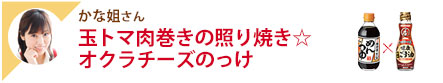 かな姐さん 玉トマ肉巻きの照り焼き☆オクラチーズのっけ