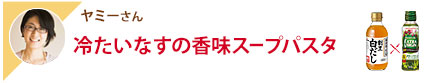 ヤミーさん 冷たいなすの香味スープパスタ